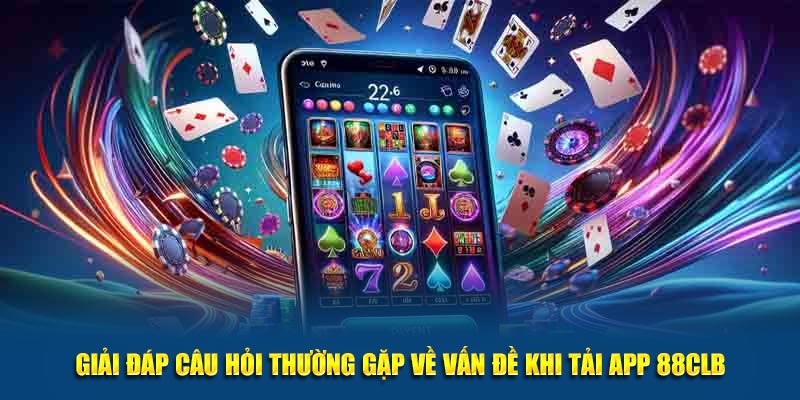 Giải đáp câu hỏi thường gặp về vấn đề khi tải app 88CLB