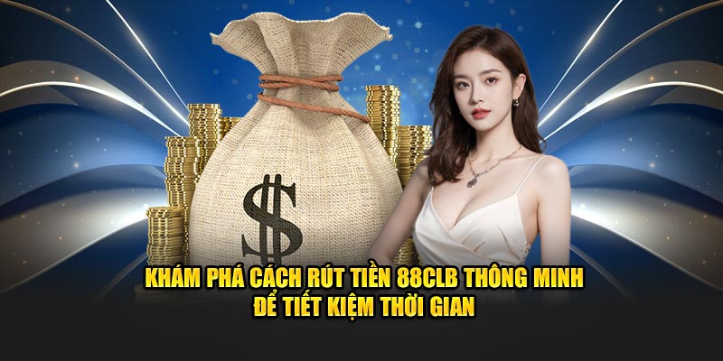 Khám phá cách rút tiền 88CLB thông minh để tiết kiệm thời gian