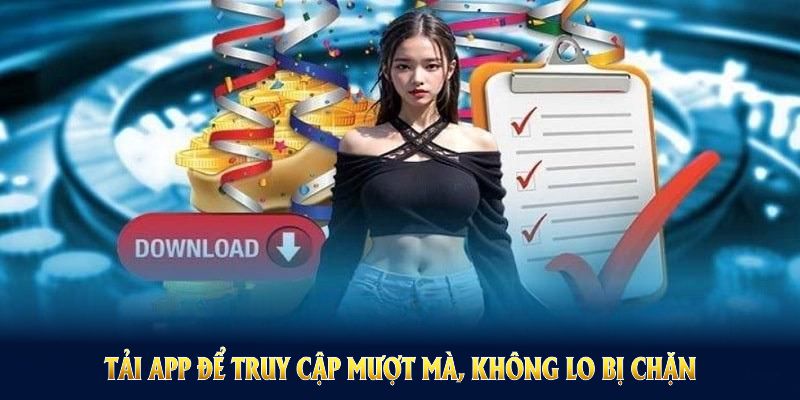 Tải app để truy cập mượt mà không lo bị chặn