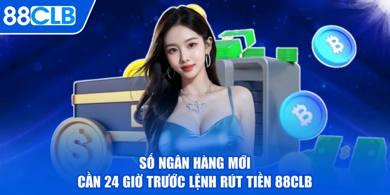 Số ngân hàng mới cần 24 giờ trước lệnh rút tiền 88CLB