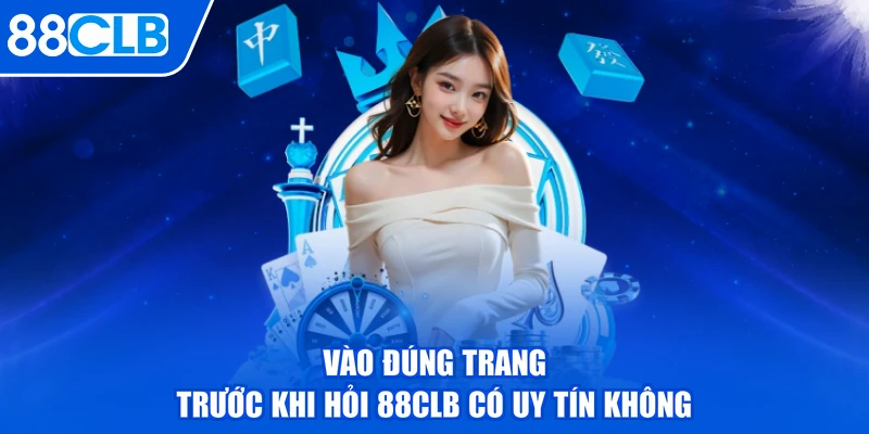 Vào đúng trang trước khi hỏi 88CLB có uy tín không